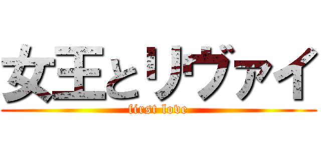 女王とリヴァイ (first love)