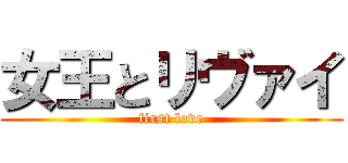 女王とリヴァイ (first love)