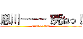 恩川ーーー！死ねっ！ (attack on titan)