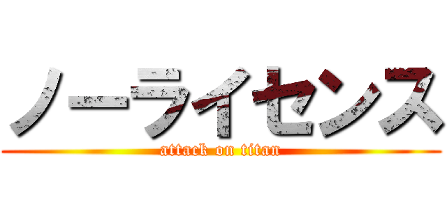ノーライセンス (attack on titan)