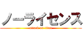 ノーライセンス (attack on titan)