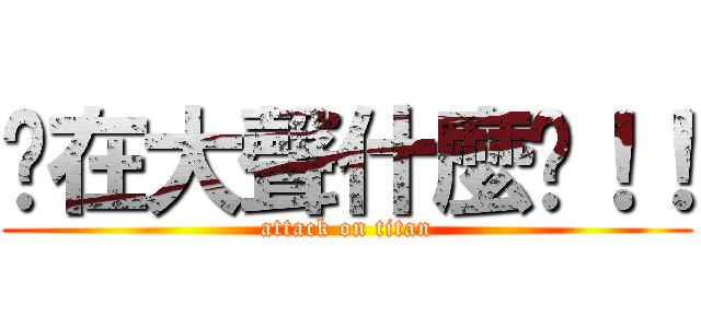 你在大聲什麼啦！！ (attack on titan)