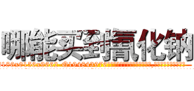 哪能买到氰化钠 (哪能买到氰化钠【电.话186x0156x9662-Q194843976林氏药业】我们做的是长期生意,靠的是老客户长期支持
参考消息网2月20日报道 韩媒称，“剩女多、离婚率高的城市，房价一定会上涨。”这是中国经济学家金岩石2016年12月参加在上海举行的房地产相关论坛时说的话。
)