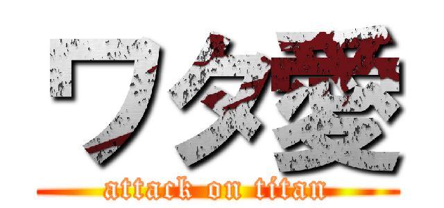 ワタ愛 (attack on titan)