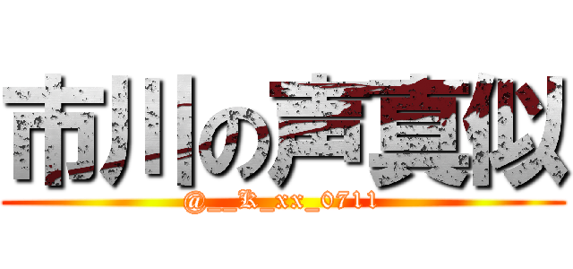 市川の声真似 (@__K_xx_0711)