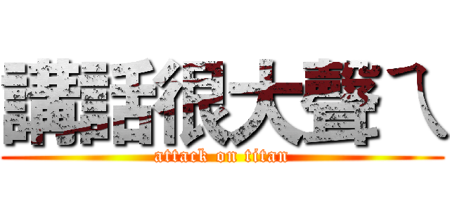 講話很大聲ㄟ (attack on titan)