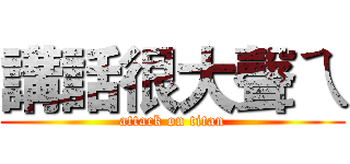 講話很大聲ㄟ (attack on titan)