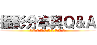 攝影分享與Ｑ＆Ａ (本會是一個公開的攝影分享與交流平台，沒有任何門派界限)