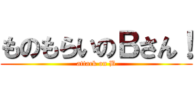 ものもらいのＢさん！ (attack on B)