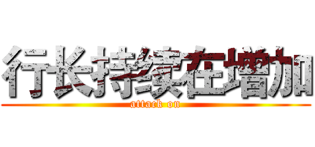 行长持续在增加 (attack on)