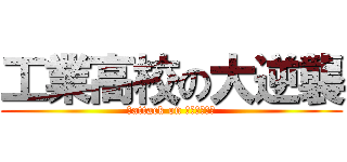 工業高校の大逆襲 (超attack on コーコーセー)