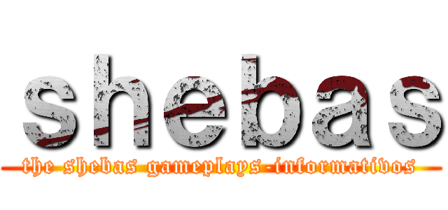 ｓｈｅｂａｓ (the shebas gameplays-informativos)