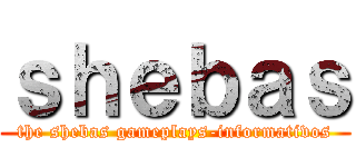 ｓｈｅｂａｓ (the shebas gameplays-informativos)