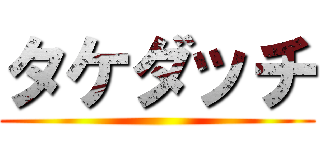タケダッチ ()