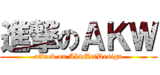 進撃のＡＫＷ (attack on AkwArtDesign)