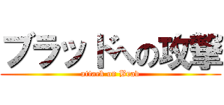 ブラッドへの攻撃 (attack on Brad)