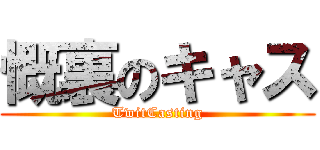 慨裏のキャス (TwitCasting)