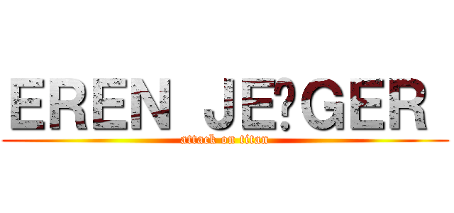 ＥＲＥＮ ＪＥÄＧＥＲ  (attack on titan)