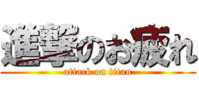 進撃のお疲れ (attack on titan)