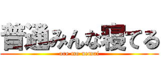 普通みんな寝てる (ore mo nemui)