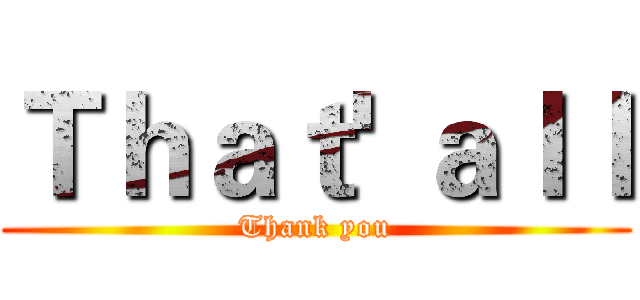 Ｔｈａｔ' ａｌｌ (Thank you)