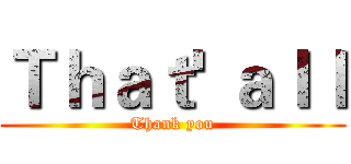 Ｔｈａｔ' ａｌｌ (Thank you)