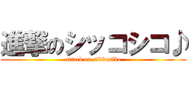 進撃のシッコシコ♪ (attack on sikkosiko)