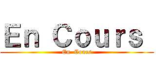 Ｅｎ Ｃｏｕｒｓ  (En  Cours)
