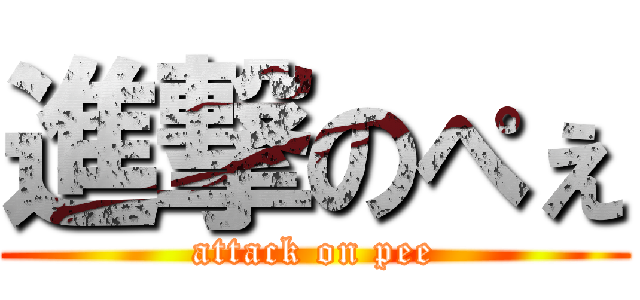 進撃のぺぇ (attack on pee)