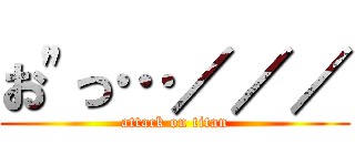 お"っ…／／／ (attack on titan)