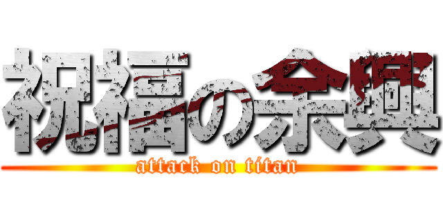 祝福の余興 (attack on titan)