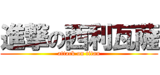 進撃の西利瓦薩 (attack on titan)