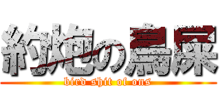約炮の鳥屎 (bird shit of ons)
