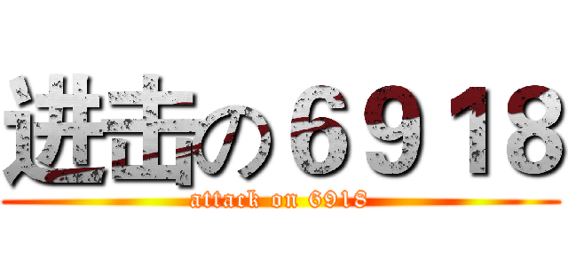 进击の６９１８ (attack on 6918)