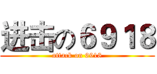 进击の６９１８ (attack on 6918)