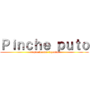 Ｐｉｎｃｈｅ ｐｕｔｏ (el que lo esta leyendo)