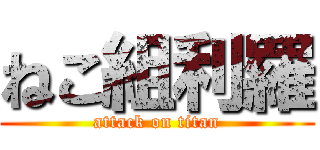 ねこ組利羅 (attack on titan)