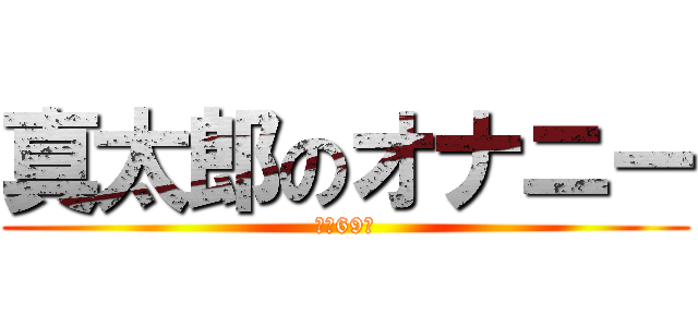 真太郎のオナニー (１日69回)