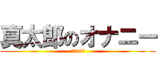 真太郎のオナニー (１日69回)