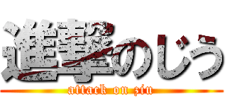 進撃のじう (attack on ziu)