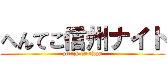 へんてこ信州ナイト (attack on titan)