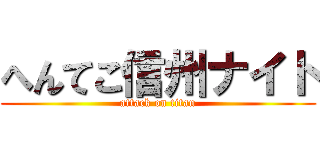 へんてこ信州ナイト (attack on titan)