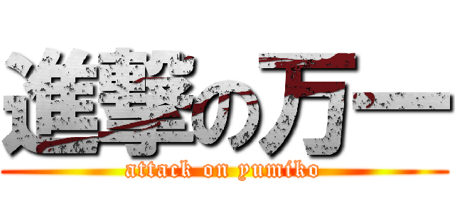 進撃の万一 (attack on yumiko)