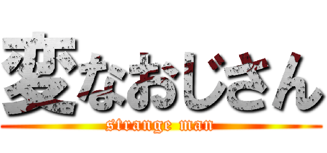 変なおじさん (strange man)