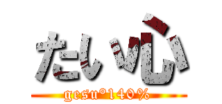 たい心 (gesu°140%)