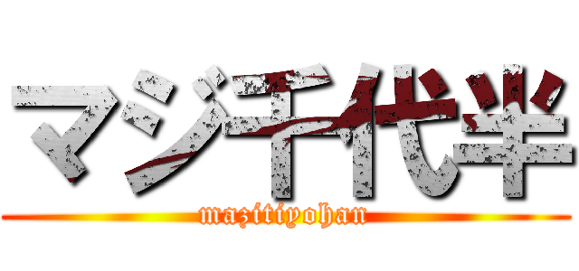 マジ千代半 (mazitiyohan)