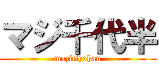 マジ千代半 (mazitiyohan)