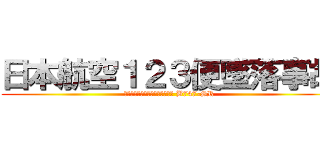 日本航空１２３便墜落事故 (御巣鷹山に墜落した満席ジャンボ B747-SR)