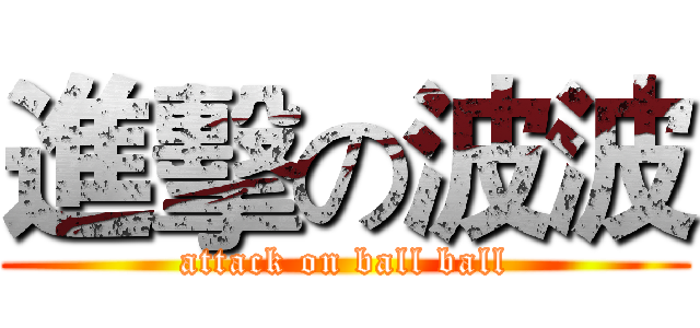 進擊の波波 (attack on ball ball)