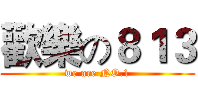 歡樂の８１３ (we are NO.1)